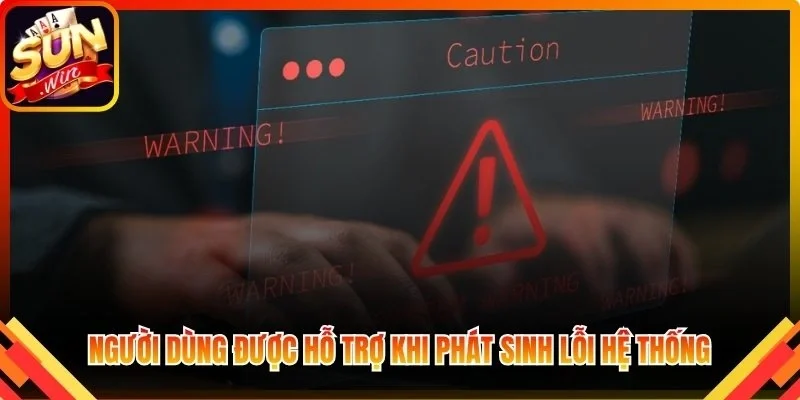 Người dùng được hỗ trợ khi phát sinh lỗi hệ thống