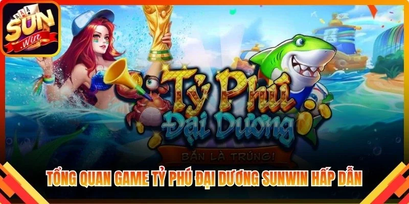 Tổng quan game Tỷ Phú Đại Dương Sunwin hấp dẫn